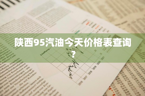 陕西95汽油今天价格表查询？