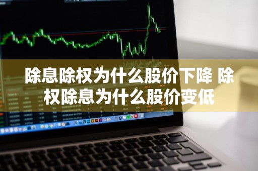 除息除权为什么股价下降 除权除息为什么股价变低