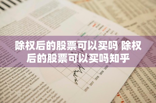 除权后的股票可以买吗 除权后的股票可以买吗知乎