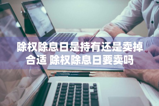 除权除息日是持有还是卖掉合适 除权除息日要卖吗