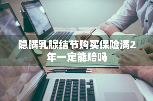 隐瞒乳腺结节购买保险满2年一定能赔吗