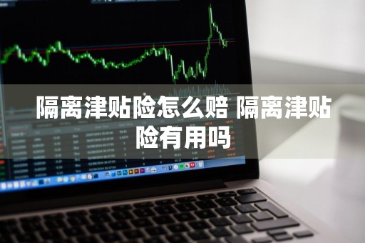 隔离津贴险怎么赔 隔离津贴险有用吗