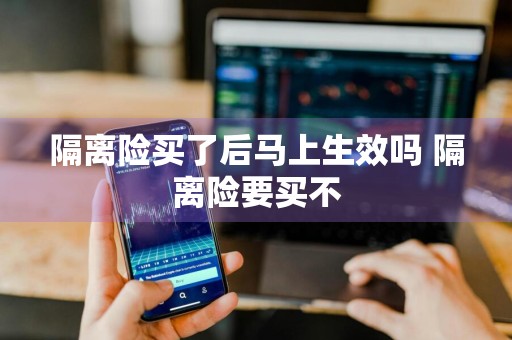 隔离险买了后马上生效吗 隔离险要买不