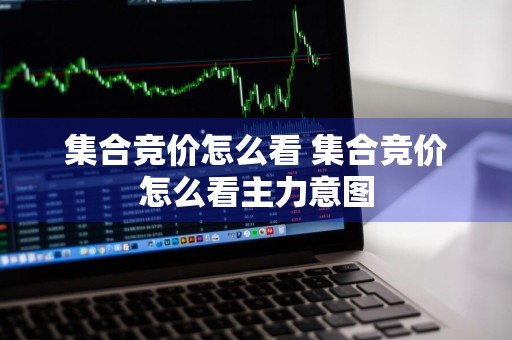 集合竞价怎么看 集合竞价怎么看主力意图