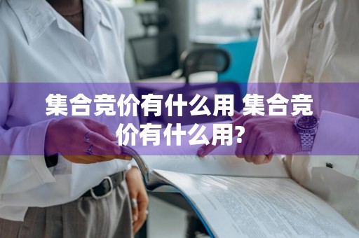 集合竞价有什么用 集合竞价有什么用?