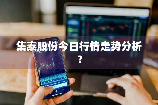 集泰股份今日行情走势分析？