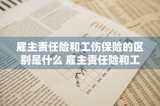 雇主责任险和工伤保险的区别是什么 雇主责任险和工伤保险的区别是什么意思