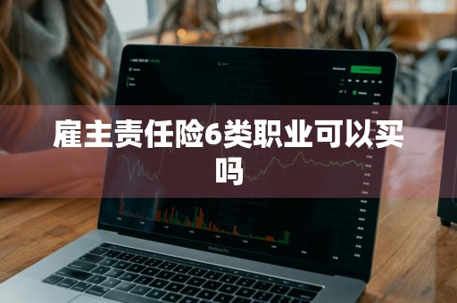 雇主责任险6类职业可以买吗