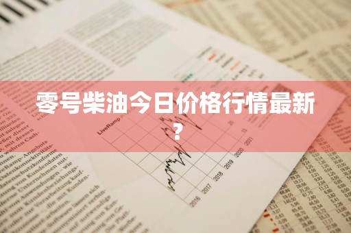零号柴油今日价格行情最新?