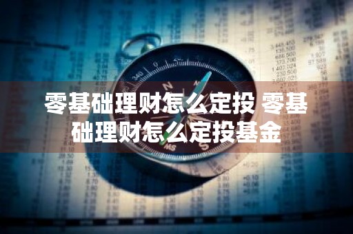 零基础理财怎么定投 零基础理财怎么定投基金