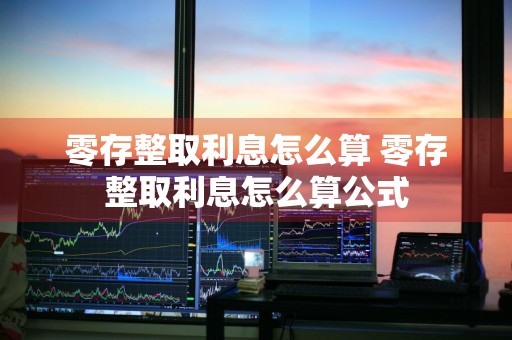零存整取利息怎么算 零存整取利息怎么算公式