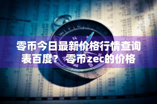 零币今日最新价格行情查询表百度？ 零币zec的价格