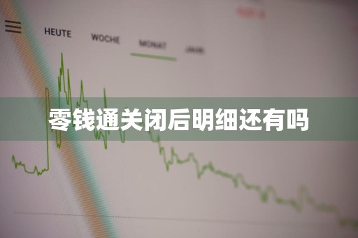 零钱通关闭后明细还有吗