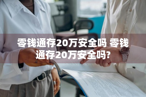 零钱通存20万安全吗 零钱通存20万安全吗?