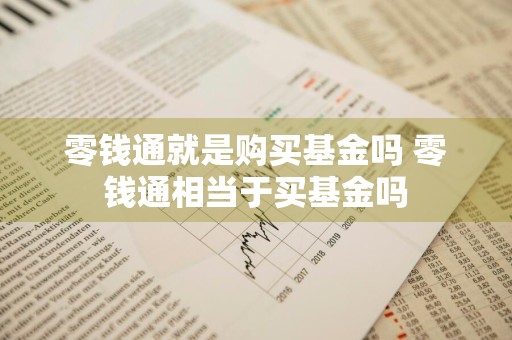 零钱通就是购买基金吗 零钱通相当于买基金吗