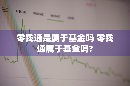 零钱通是属于基金吗 零钱通属于基金吗?