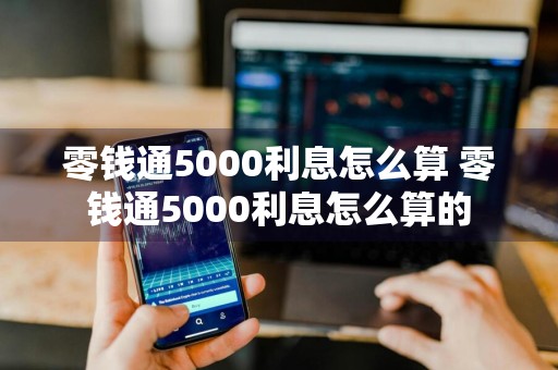零钱通5000利息怎么算 零钱通5000利息怎么算的