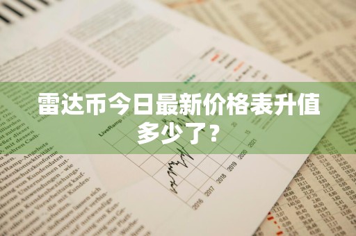 雷达币今日最新价格表升值多少了？