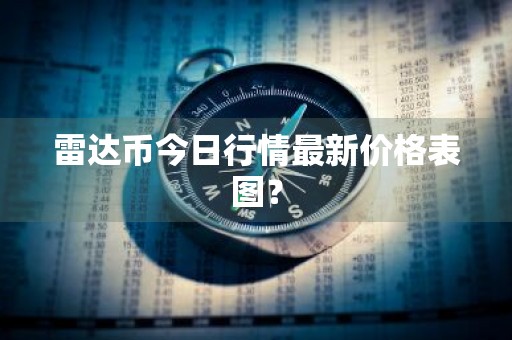 雷达币今日行情最新价格表图？