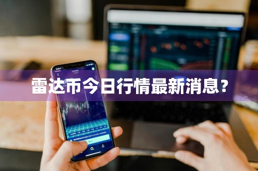 雷达币今日行情最新消息？