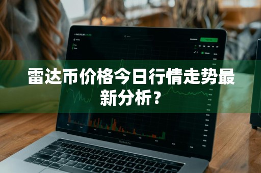 雷达币价格今日行情走势最新分析？