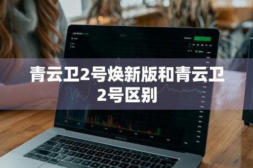 青云卫2号焕新版和青云卫2号区别