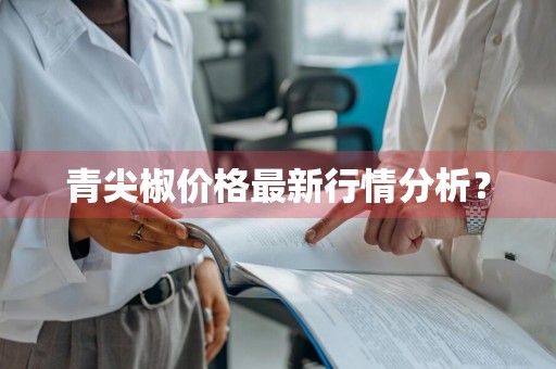 青尖椒价格最新行情分析？