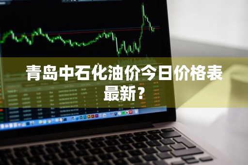 青岛中石化油价今日价格表最新？
