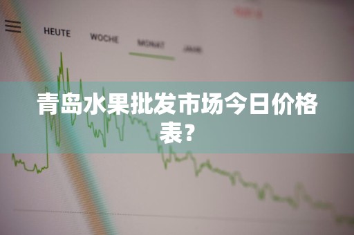青岛水果批发市场今日价格表？