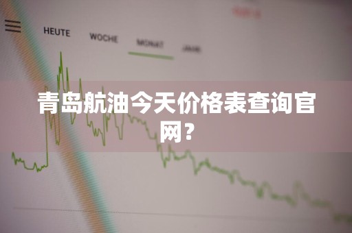 青岛航油今天价格表查询官网？