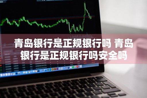 青岛银行是正规银行吗 青岛银行是正规银行吗安全吗