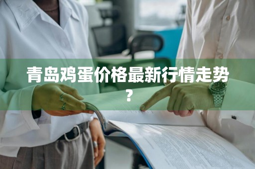 青岛鸡蛋价格最新行情走势?