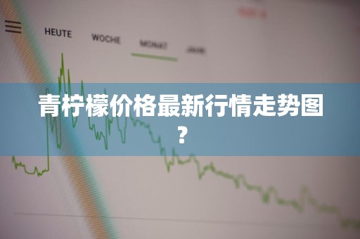 青柠檬价格最新行情走势图？