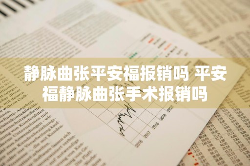 静脉曲张平安福报销吗 平安福静脉曲张手术报销吗