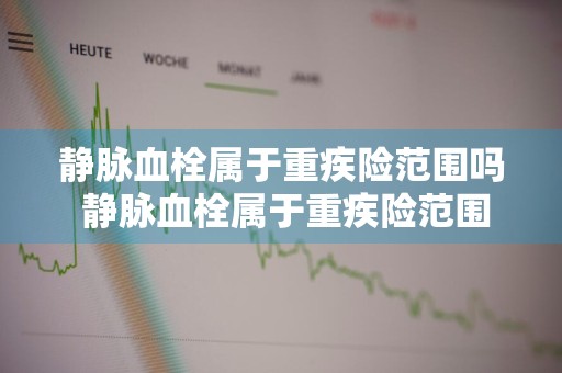 静脉血栓属于重疾险范围吗 静脉血栓属于重疾险范围吗