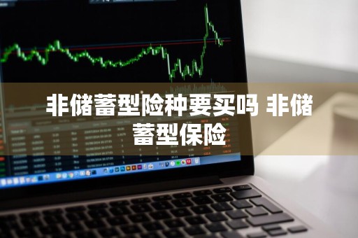 非储蓄型险种要买吗 非储蓄型保险