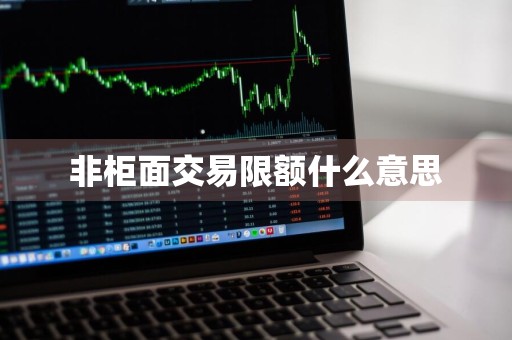 非柜面交易限额什么意思