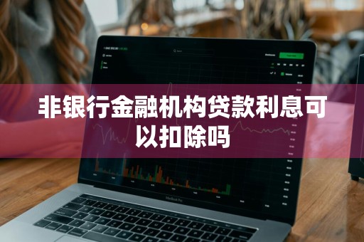 非银行金融机构贷款利息可以扣除吗