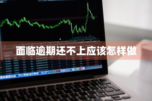 面临逾期还不上应该怎样做
