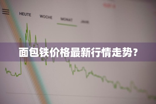 面包铁价格最新行情走势？
