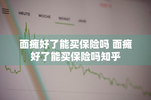 面瘫好了能买保险吗 面瘫好了能买保险吗知乎