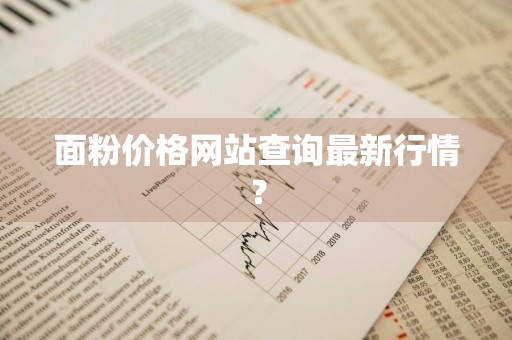 面粉价格网站查询最新行情？