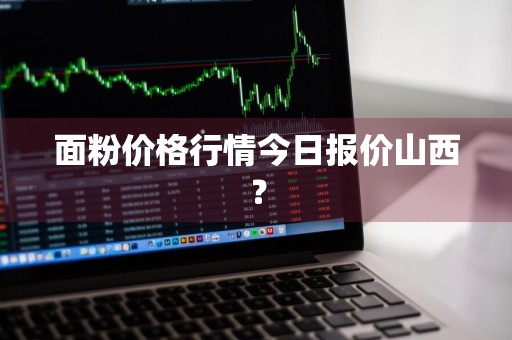 面粉价格行情今日报价山西？