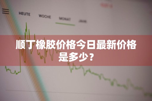 顺丁橡胶价格今日最新价格是多少?