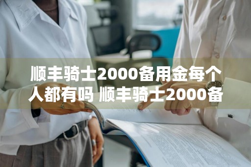 顺丰骑士2000备用金每个人都有吗 顺丰骑士2000备用金每个人都有吗安全吗