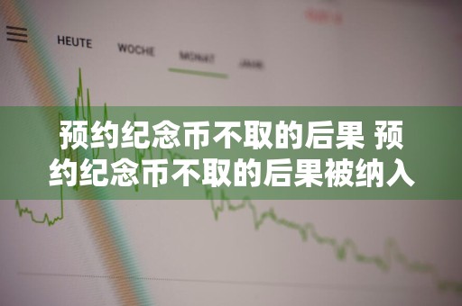 预约纪念币不取的后果 预约纪念币不取的后果被纳入黑名单吗