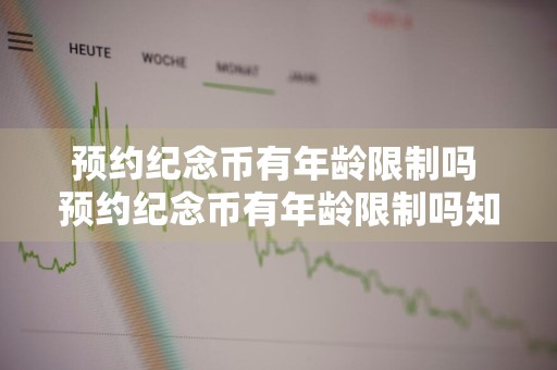 预约纪念币有年龄限制吗 预约纪念币有年龄限制吗知乎