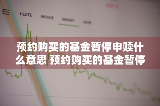 预约购买的基金暂停申赎什么意思 预约购买的基金暂停申赎什么意思啊