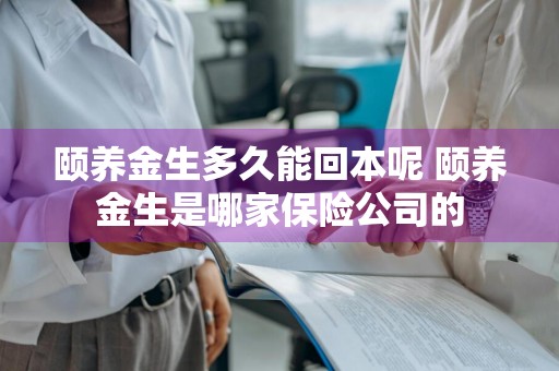颐养金生多久能回本呢 颐养金生是哪家保险公司的