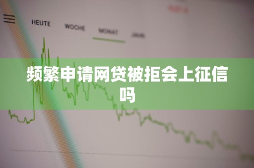 频繁申请网贷被拒会上征信吗